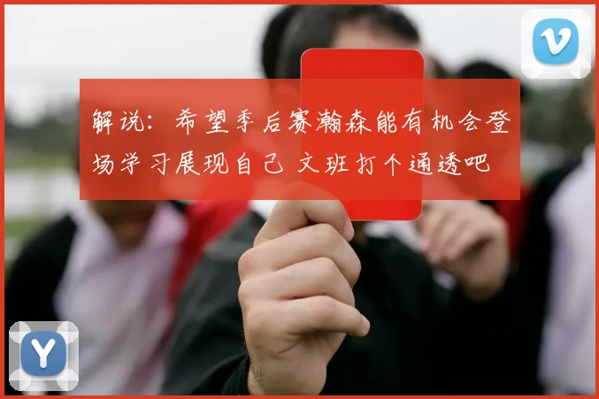 解说：希望季后赛瀚森能有机会登场学习展现自己 文班打个通透吧
