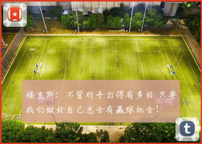 福克斯：不管对手打得有多好 只要我们做好自己总会有赢球机会！
