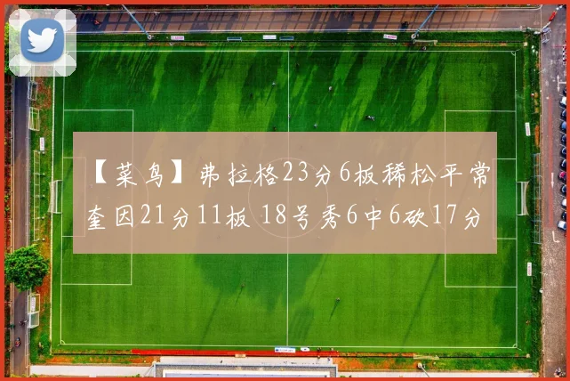 【菜鸟】弗拉格23分6板稀松平常 奎因21分11板 18号秀6中6砍17分