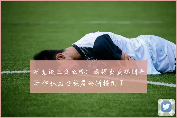 布克谈三分犯规：我得查查规则手册 但狄龙也被詹姆斯撞倒了