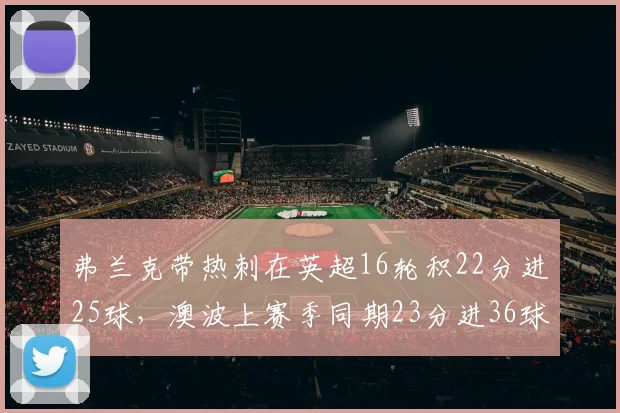 弗兰克带热刺在英超16轮积22分进25球，澳波上赛季同期23分进36球